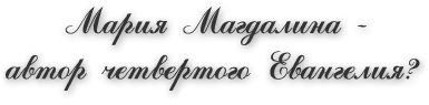 Обложка книги «Мария Магдалина – автор четвертого Евангелия?»