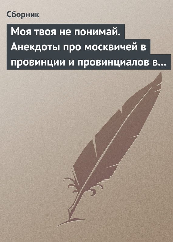 Обложка книги «Моя твоя не понимай. Анекдоты про москвичей в провинции и провинциалов в Москве»