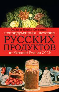 Обложка книги «Непридуманная история русских продуктов от Киевской Руси до СССР»