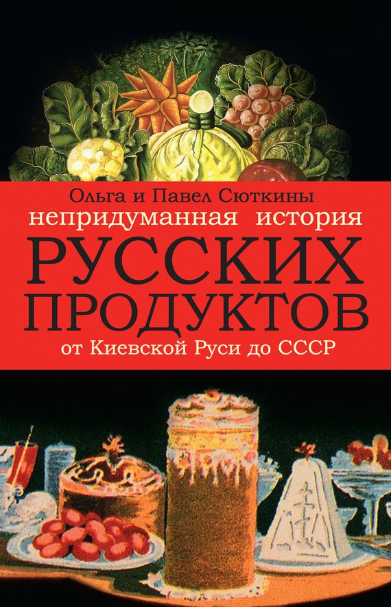 Обложка книги «Непридуманная история русских продуктов от Киевской Руси до СССР»