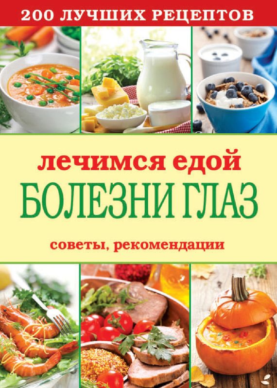 Обложка книги «Лечимся едой. Болезни глаз. 200 лучших рецептов. Советы, рекомендации»