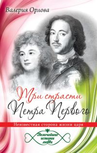 Обложка книги «Три страсти Петра Первого. Неизвестная сторона жизни царя»
