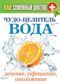 Обложка книги «Чудо-целитель вода. Лечение, укрепление, омоложение»