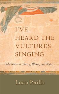 Обложка книги «I've Heard the Vultures Singing: Field Notes on Poetry, Illness, and Nature»