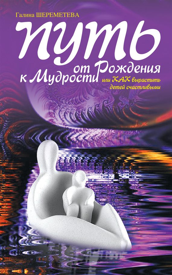 Обложка книги «Путь от рождения к мудрости, или Как вырастить детей счастливыми»