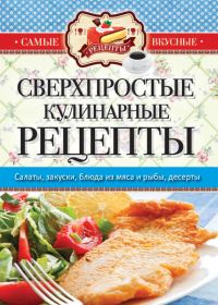 Обложка книги «Самые вкусные рецепты. Сверхпростые кулинарные рецепты»