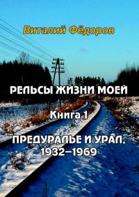 Обложка книги «Рельсы жизни моей. Книга 1. Предуралье и Урал, 1932-1969»
