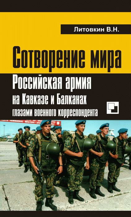 Обложка книги «Сотворение мира: Российская армия на Кавказе и Балканах глазами военного корреспондента»