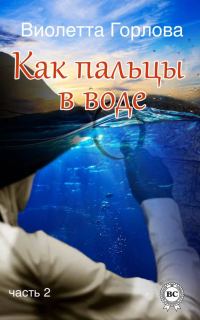 Обложка книги «Как пальцы в воде. Часть 2»
