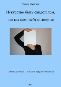 Обложка книги «Искусство быть свидетелем, или как вести себя на допросе»