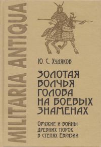Обложка книги «Золотая волчья голова на боевых знаменах: Оружие и войны древних тюрок в степях Евразии»