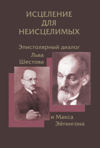 Обложка книги «Исцеление для неисцелимых: Эпистолярный диалог Льва Шестова и Макса Эйтингона»