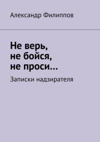 Обложка книги «Не верь, не бойся, не проси… Записки надзирателя (сборник)»