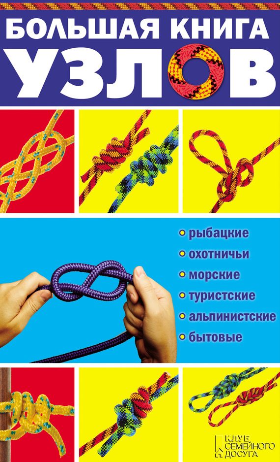 Обложка книги «Большая книга узлов. Рыбацкие, охотничьи, морские, туристские, альпинистские, бытовые»