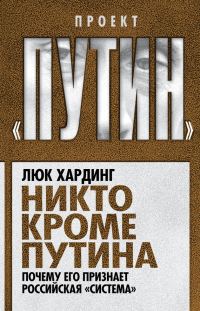 Обложка книги «Никто кроме Путина. Почему его признает российская «система»»