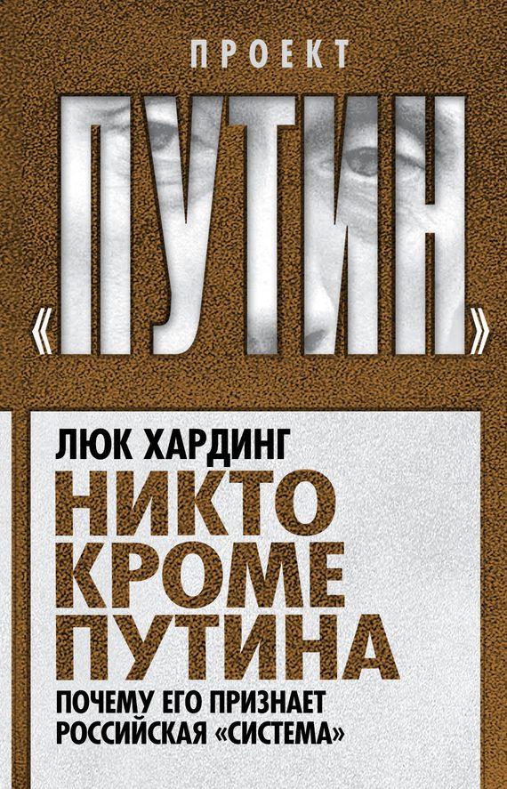 Обложка книги «Никто кроме Путина. Почему его признает российская «система»»