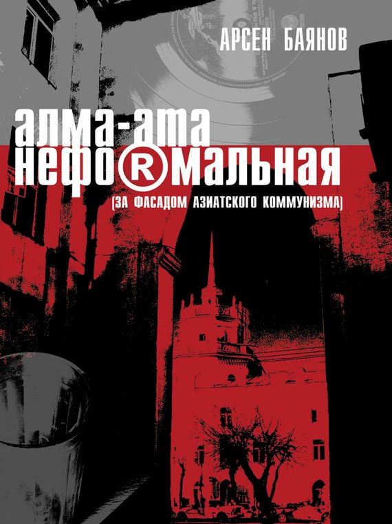 Обложка книги «Алма-Ата неформальная (за фасадом азиатского коммунизма)»