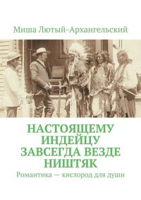 Обложка книги «Настоящему индейцу завсегда везде ништяк. Романтика – кислород для души»