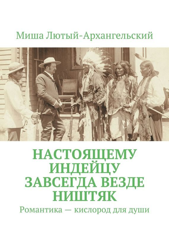 Обложка книги «Настоящему индейцу завсегда везде ништяк. Романтика – кислород для души»