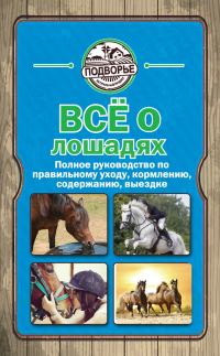 Обложка книги «Всё о лошадях. Полное руководство по правильному уходу, кормлению, содержанию, выездке»
