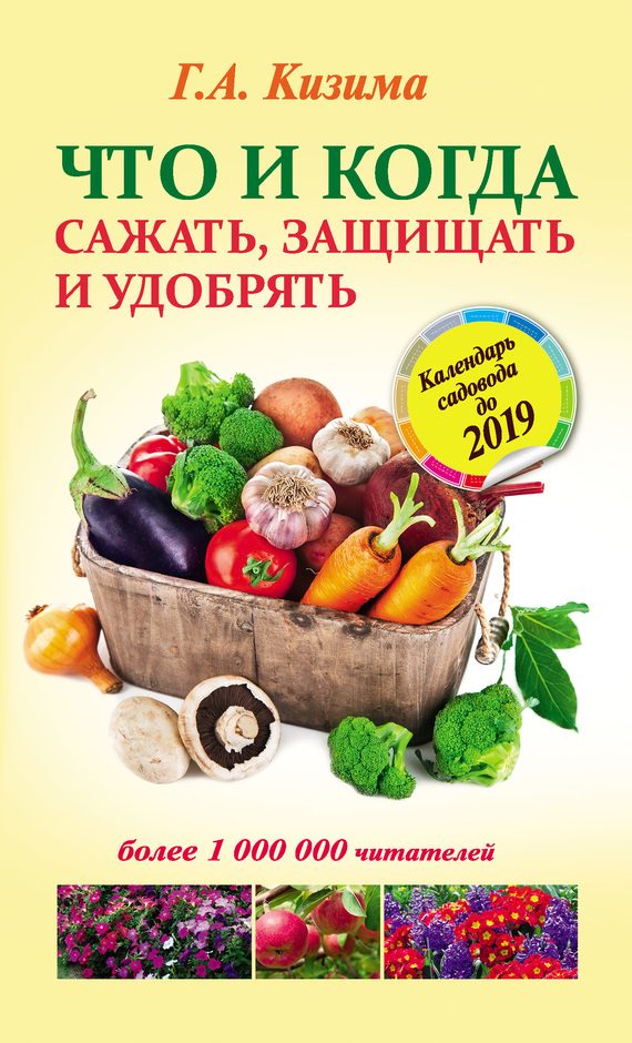 Обложка книги «Что и когда сажать, защищать и удобрять. Календарь садовода до 2019 года»