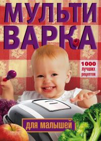Обложка книги «Мультиварка для малышей. 1000 лучших рецептов»