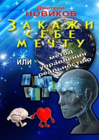 Обложка книги «Закажи себе мечту, или Метод управления реальностью»