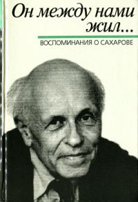 Обложка книги «Он между нами жил… Воспоминания о Сахарове»