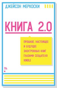 Обложка книги «Книга 2.0. Прошлое, настоящее и будущее электронных книг глазами создателя Kindle»