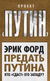 Обложка книги «Предать Путина. Кто «сдаст» его Западу?»