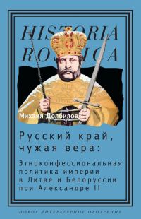 Обложка книги «Русский край, чужая вера. Этноконфессиональная политика империи в Литве и Белоруссии при Александре II»