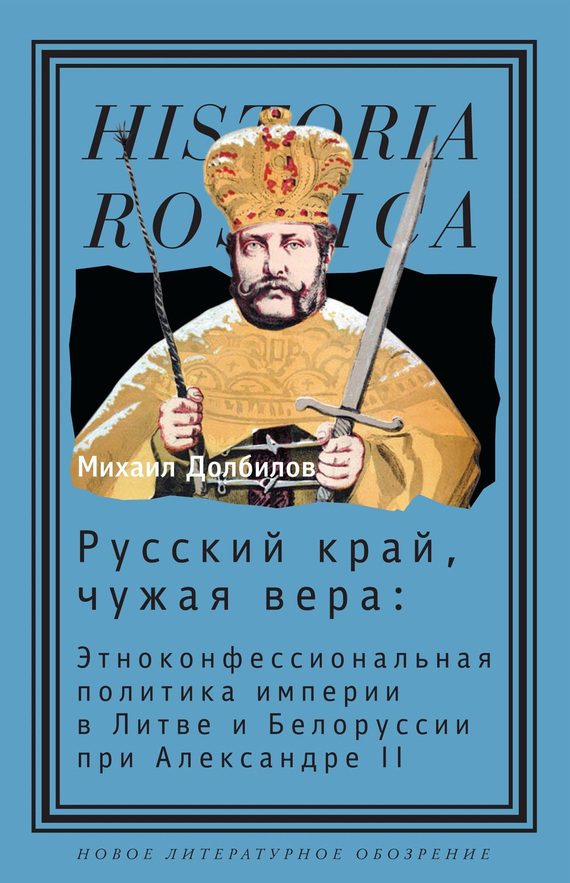 Обложка книги «Русский край, чужая вера. Этноконфессиональная политика империи в Литве и Белоруссии при Александре II»