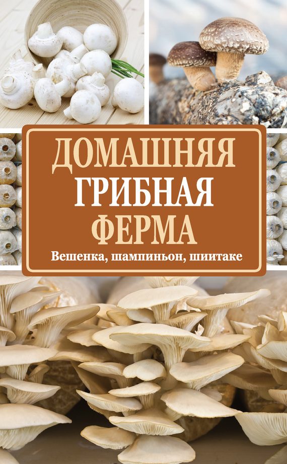 Обложка книги «Домашняя грибная ферма. Вешенка, шампиньон, шиитаке»