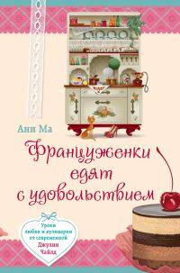 Обложка книги «Француженки едят с удовольствием. Уроки любви и кулинарии от современной Джулии Чайлд»