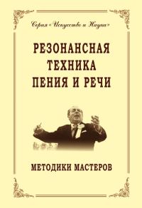 Обложка книги «Резонансная техника пения и речи. Методики мастеров. Сольное, хоровое пение, сценическая речь»