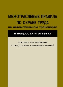 Обложка книги «Межотраслевые правила по охране труда на автомобильном транспорте в вопросах и ответах. Пособие для изучения и подготовки к проверке знаний»