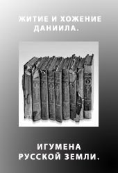 Обложка книги «ЖИТИЕ И ХОЖЕНИЕ ДАНИИЛА, ИГУМЕНА РУССКОЙ ЗЕМЛИ»