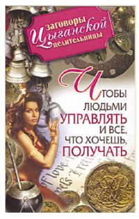 Обложка книги «Заговоры цыганской целительницы. Чтобы людьми управлять и все, что хочешь получать»
