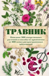 Обложка книги «Травник. Описание 300 лекарственных растений и способы их применения от 100 самых распространенных заболеваний»