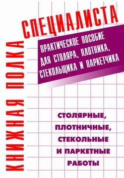Обложка книги «Столярные, плотничные, стекольные и паркетные работы: Практическое пособие»