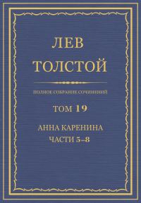 Обложка книги «ПСС. Том 19. Анна Каренина. Части 5-8»