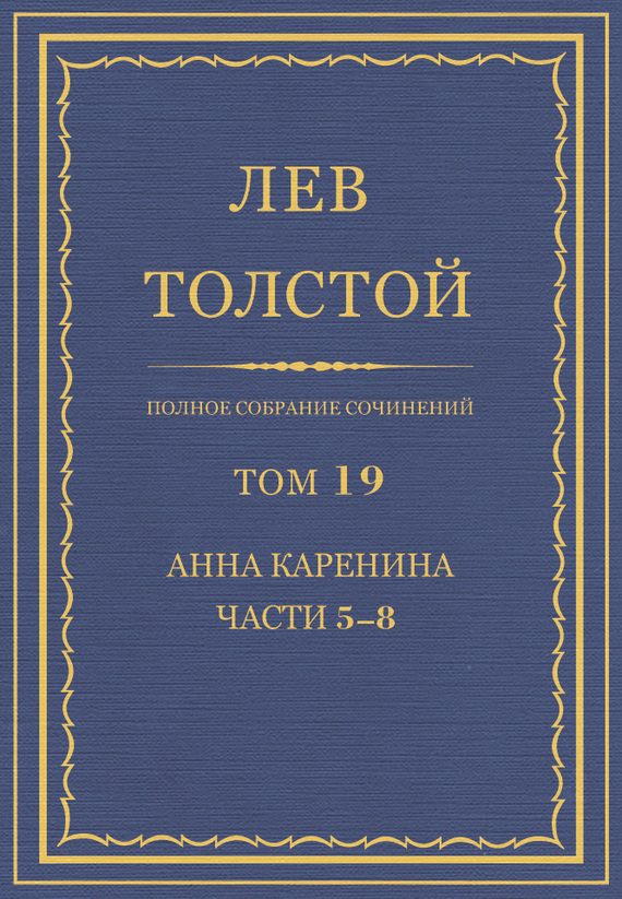 Обложка книги «ПСС. Том 19. Анна Каренина. Части 5-8»