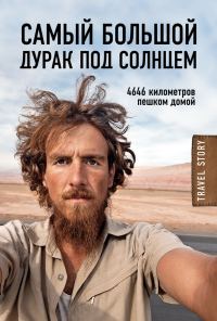 Обложка книги «Самый большой дурак под солнцем. 4646 километров пешком домой»