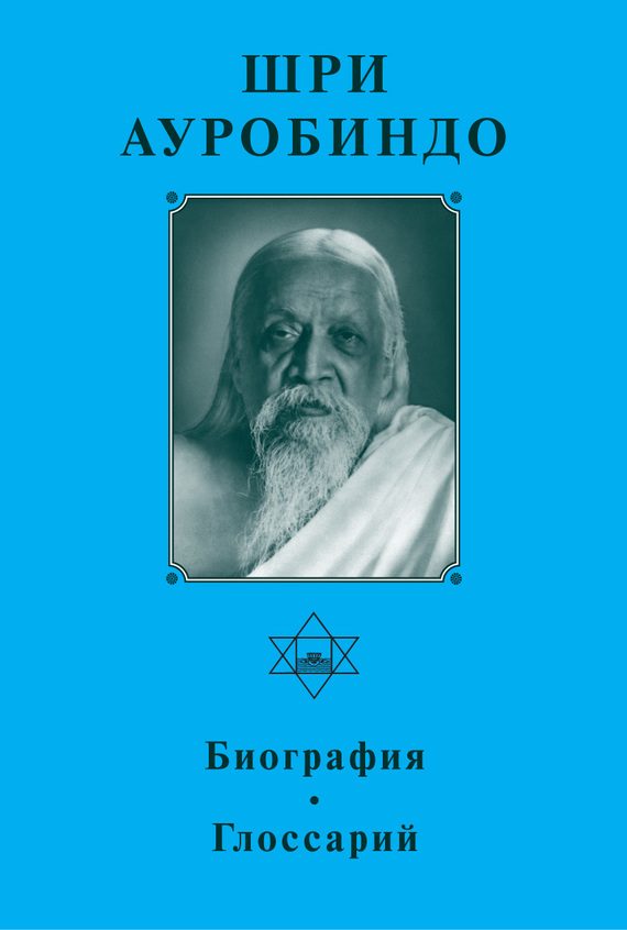 Обложка книги «Шри Ауробиндо. Биография. Глоссарий»