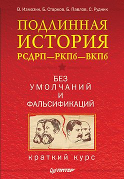 Обложка книги «Подлинная история РСДРП–РКПб–ВКПб. Краткий курс. Без умолчаний и фальсификаций»