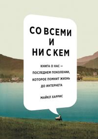 Обложка книги «Со всеми и ни с кем: книга о нас – последнем поколении, которое помнит жизнь до интернета»