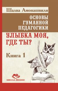 Обложка книги «Основы гуманной педагогики. Книга 1. Улыбка моя, где ты?»