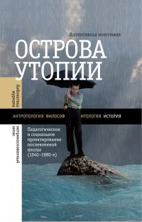 Обложка книги «Острова утопии. Педагогическое и социальное проектирование послевоенной школы (1940—1980-е)»