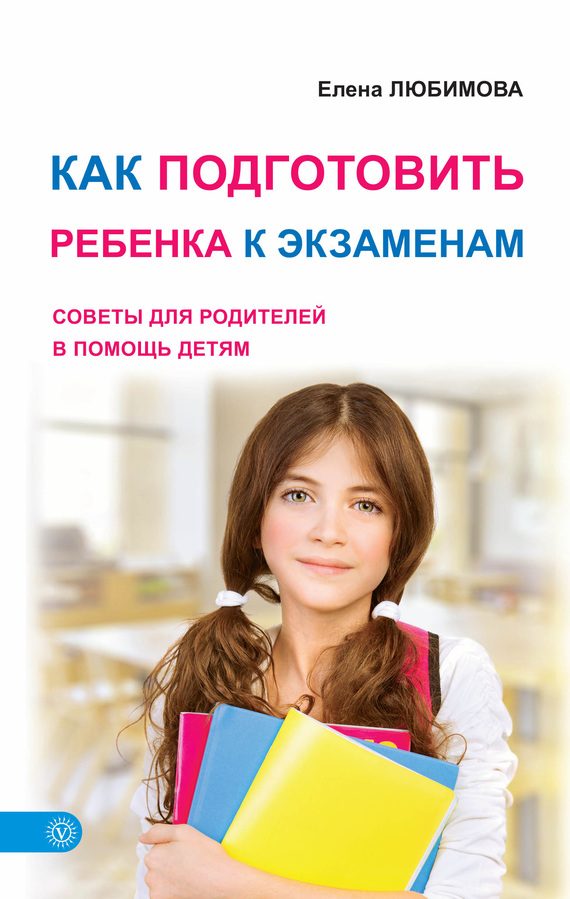 Обложка книги «Как подготовить ребенка к экзаменам. Советы для родителей в помощь детям»