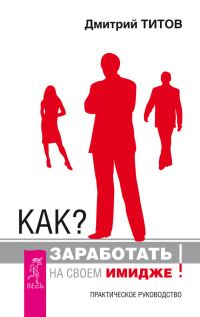 Обложка книги «Как? Заработать на своем имидже! Практическое руководство»